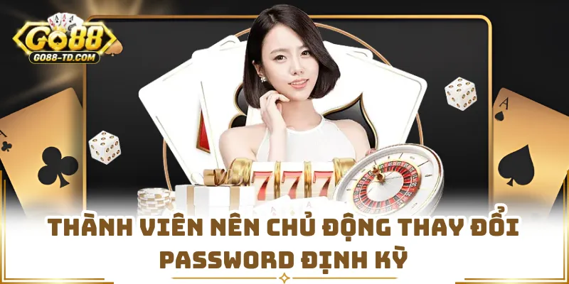Thành Viên Nên Chủ Động Thay Đổi Password Định Kỳ